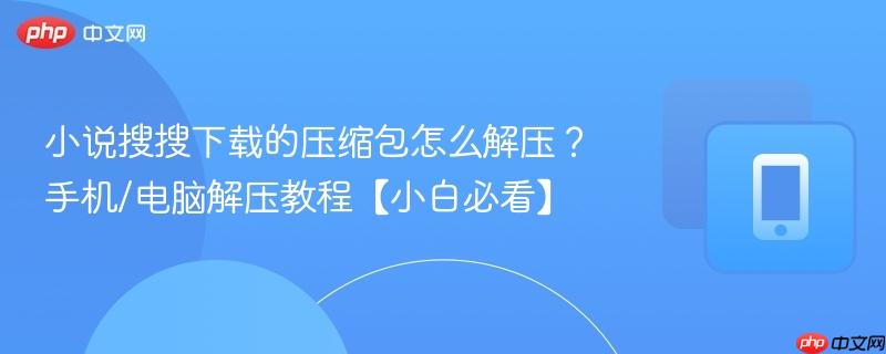 小说搜搜下载的压缩包怎么解压？手机/电脑解压教程【小白必看】  第1张