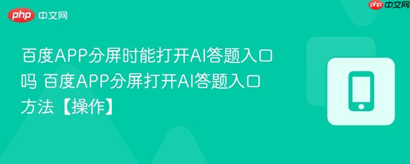 百度APP分屏时能打开AI答题入口吗 百度APP分屏打开AI答题入口方法【操作】  第1张