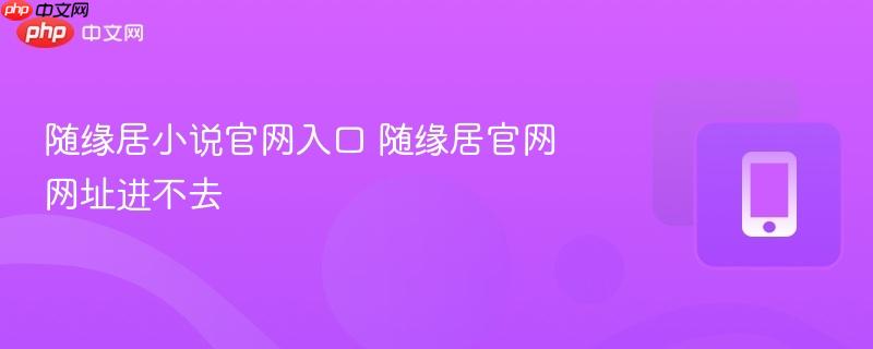 随缘居小说官网入口 随缘居官网网址进不去  第1张