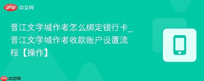 晋江文学城作者怎么绑定银行卡_晋江文学城作者收款账户设置流程【操作】  第1张