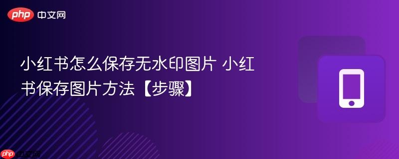 小红书怎么保存无水印图片 小红书保存图片方法【步骤】 第1张 小红书怎么保存无水印图片 小红书保存图片方法【步骤】 第1张