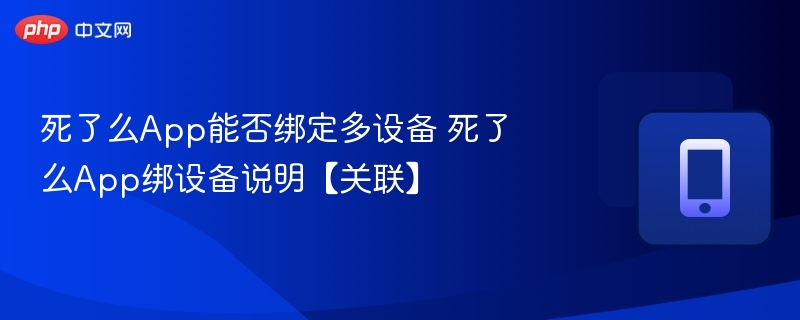 死了么App能否绑定多设备 死了么App绑设备说明【关联】  第1张