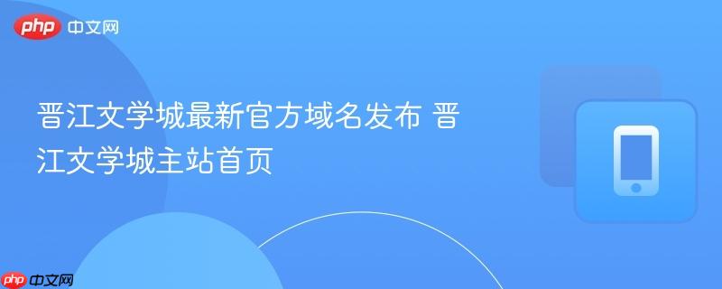 晋江文学城最新官方域名发布 晋江文学城主站首页  第1张