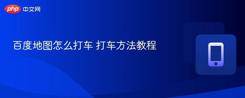 百度地图怎么打车 打车方法教程  第1张