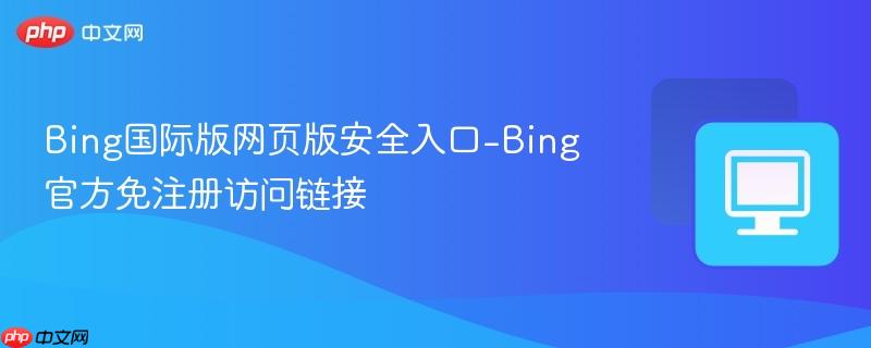 Bing国际版网页版安全入口-Bing官方免注册访问链接 第1张 Bing国际版网页版安全入口-Bing官方免注册访问链接 第1张
