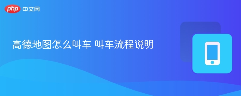 高德地图怎么叫车 叫车流程说明  第1张