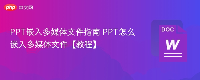 PPT怎么嵌入多媒体文件 PPT嵌入多媒体文件指南【教程】  第1张