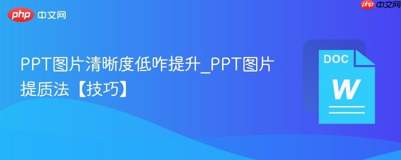 PPT图片清晰度低咋提升_PPT图片提质法【技巧】  第1张