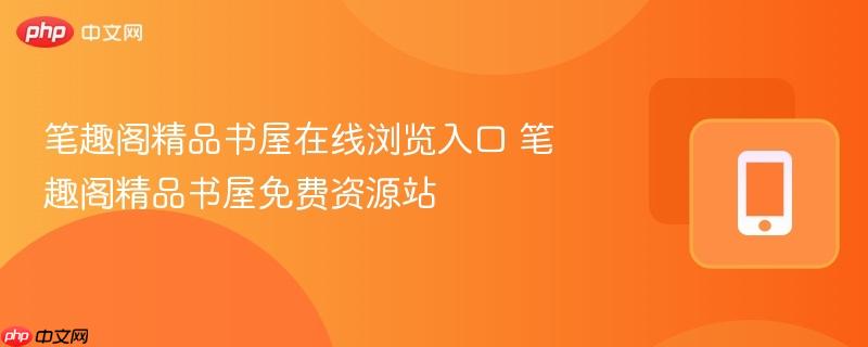 笔趣阁精品书屋在线浏览入口 笔趣阁精品书屋免费资源站  第1张