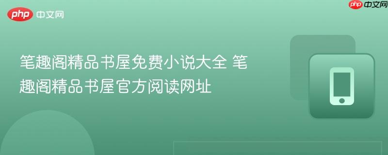 笔趣阁精品书屋免费小说大全 笔趣阁精品书屋官方阅读网址  第1张