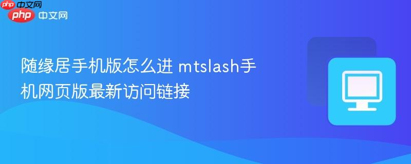 随缘居手机版怎么进 mtslash手机网页版最新访问链接  第1张