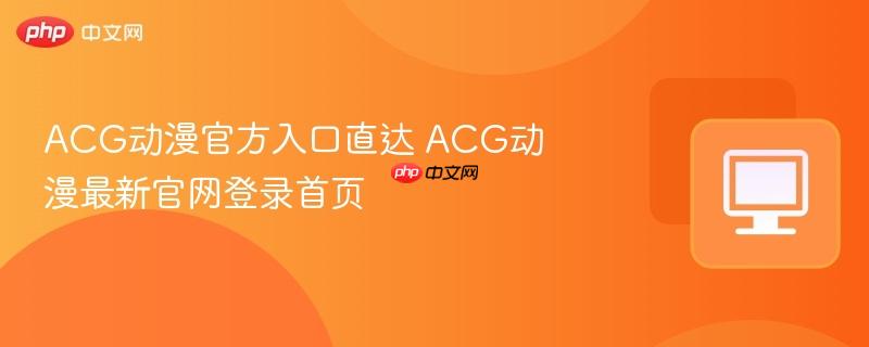 ACG动漫官方入口直达 ACG动漫最新官网登录首页  第1张