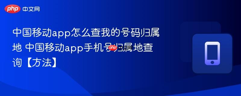 中国移动app怎么查我的号码归属地 中国移动app手机号归属地查询【方法】  第1张