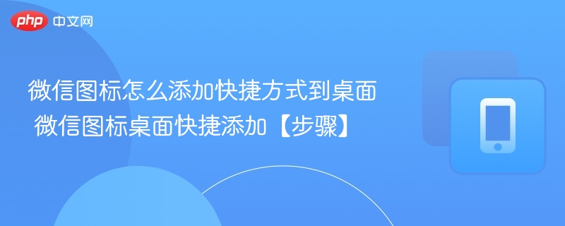 微信图标怎么添加快捷方式到桌面 微信图标桌面快捷添加【步骤】