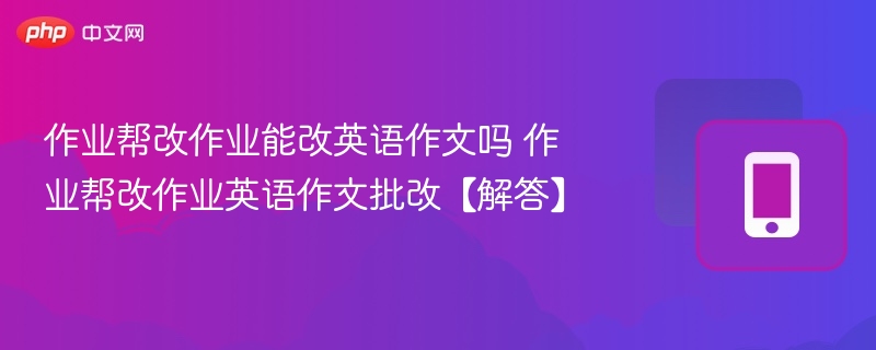 作业帮改作业能改英语作文吗 作业帮改作业英语作文批改【解答】  第1张
