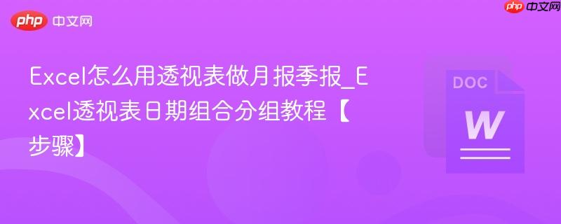Excel怎么用透视表做月报季报_Excel透视表日期组合分组教程【步骤】  第1张