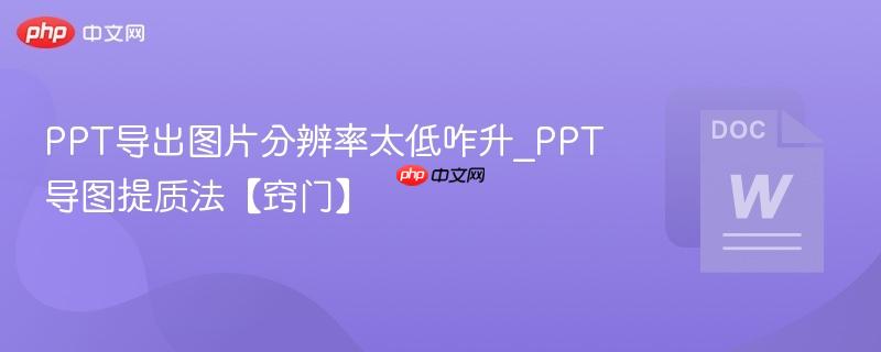 PPT导出图片分辨率太低咋升_PPT导图提质法【窍门】  第1张