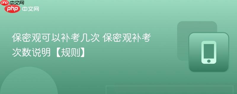 保密观可以补考几次 保密观补考次数说明【规则】  第1张