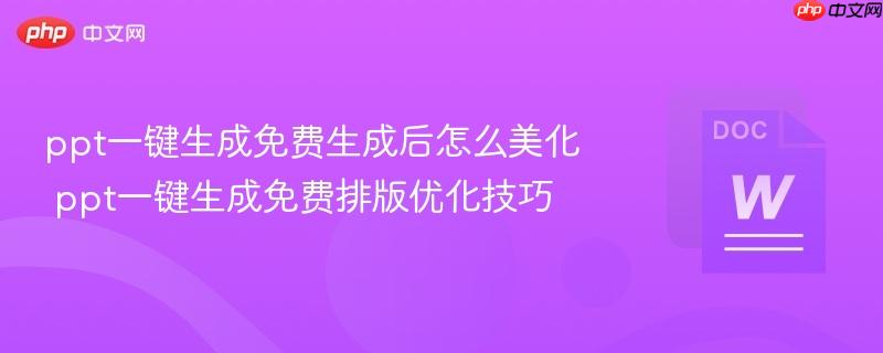 ppt一键生成免费生成后怎么美化 ppt一键生成免费排版优化技巧 第1张 ppt一键生成免费生成后怎么美化 ppt一键生成免费排版优化技巧 第1张