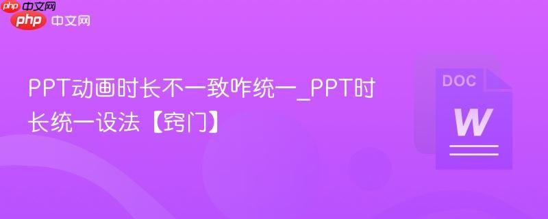 PPT动画时长不一致咋统一_PPT时长统一设法【窍门】  第1张