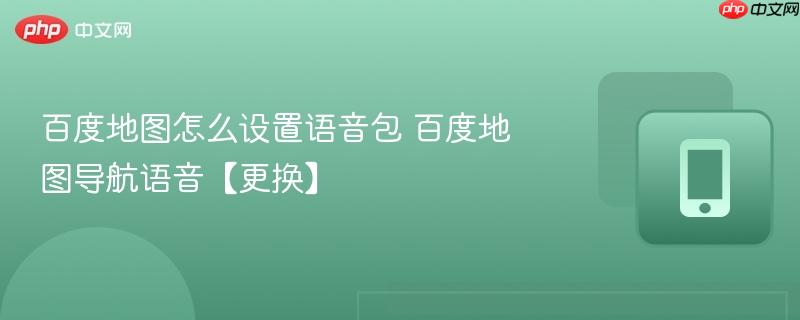 百度地图怎么设置语音包 百度地图导航语音【更换】 第1张 百度地图怎么设置语音包 百度地图导航语音【更换】 第1张