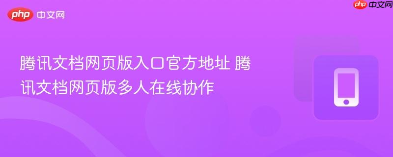 腾讯文档网页版入口官方地址 腾讯文档网页版多人在线协作  第1张