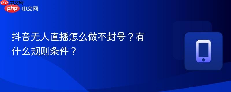 抖音无人直播怎么做不封号？有什么规则条件？  第1张