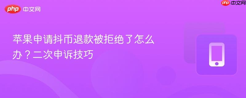 苹果申请抖币退款被拒绝了怎么办？二次申诉技巧  第1张