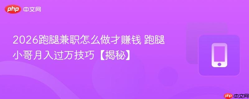 2026跑腿兼职怎么做才赚钱 跑腿小哥月入过万技巧【揭秘】 第1张 2026跑腿兼职怎么做才赚钱 跑腿小哥月入过万技巧【揭秘】 第1张