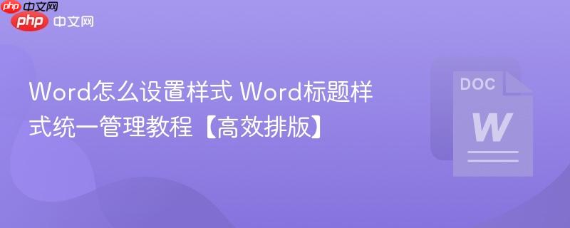 Word怎么设置样式 Word标题样式统一管理教程【高效排版】 第1张 Word怎么设置样式 Word标题样式统一管理教程【高效排版】 第1张