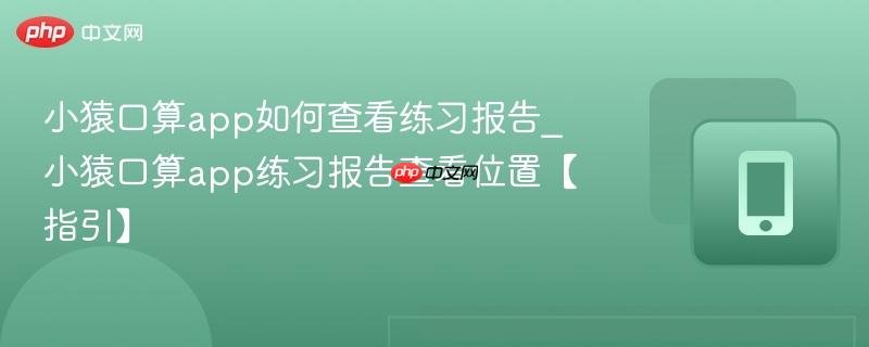 小猿口算app如何查看练习报告_小猿口算app练习报告查看位置【指引】  第1张