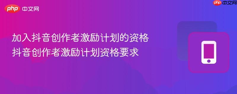 加入抖音创作者激励计划的资格 抖音创作者激励计划资格要求  第1张