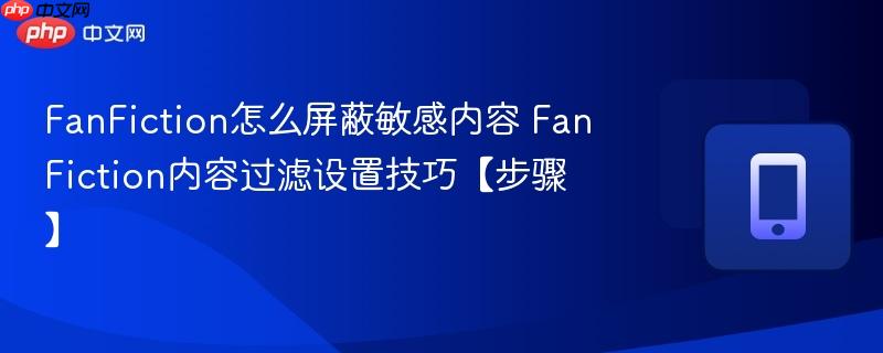 FanFiction怎么屏蔽敏感内容 FanFiction内容过滤设置技巧【步骤】  第1张