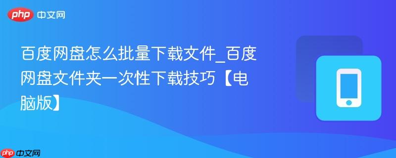 百度网盘怎么批量下载文件_百度网盘文件夹一次性下载技巧【电脑版】  第1张