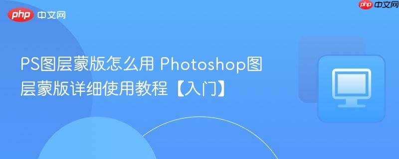 PS图层蒙版怎么用 Photoshop图层蒙版详细使用教程【入门】  第1张