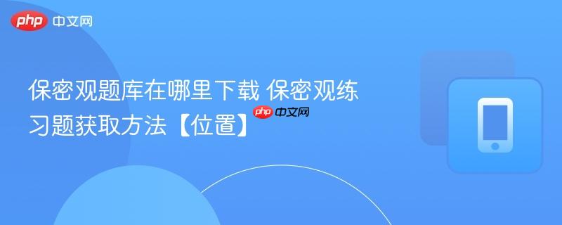 保密观题库在哪里下载 保密观练习题获取方法【位置】  第1张