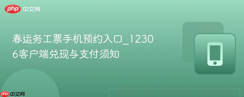 春运务工票手机预约入口_12306客户端兑现与支付须知  第1张