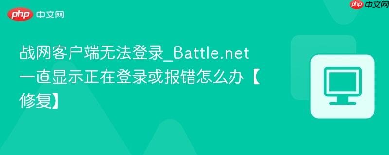 战网客户端无法登录_Battle.net一直显示正在登录或报错怎么办【修复】  第1张