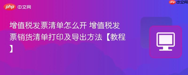 增值税发票清单怎么开 增值税发票销货清单打印及导出方法【教程】  第1张