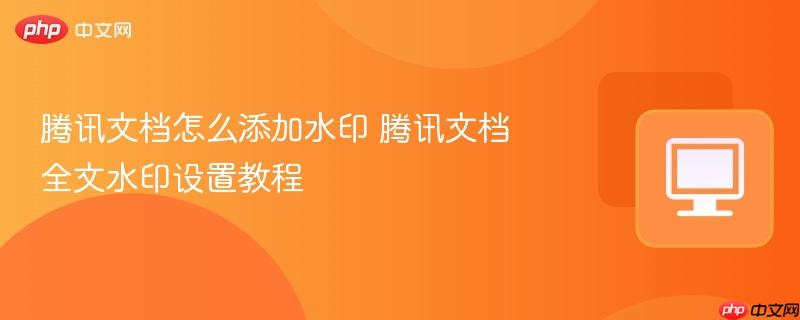 腾讯文档怎么添加水印 腾讯文档全文水印设置教程  第1张