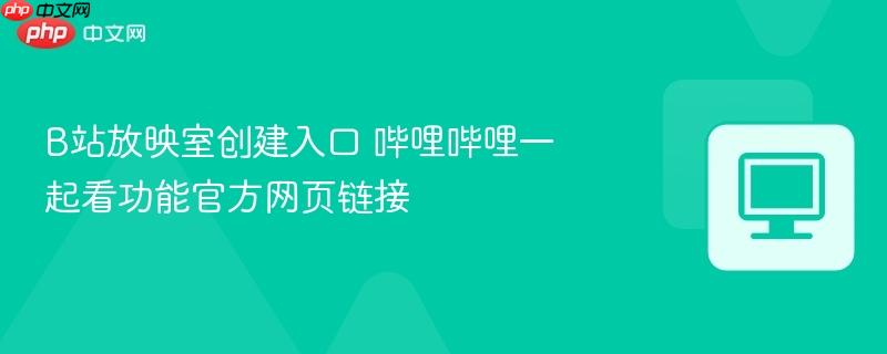 B站放映室创建入口 哔哩哔哩一起看功能官方网页链接  第1张