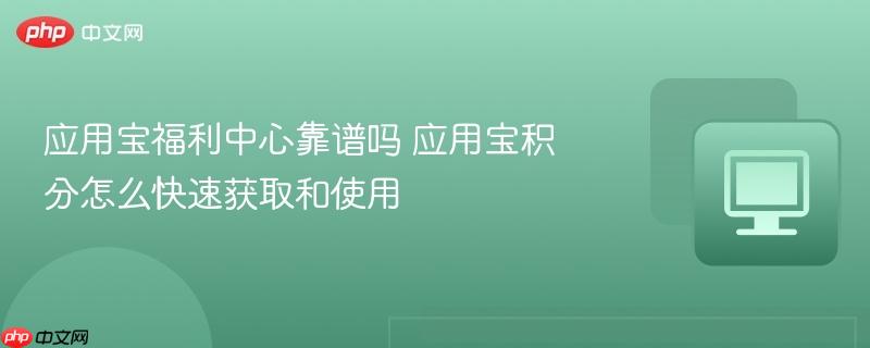 应用宝福利中心靠谱吗 应用宝积分怎么快速获取和使用 第1张 应用宝福利中心靠谱吗 应用宝积分怎么快速获取和使用 第1张