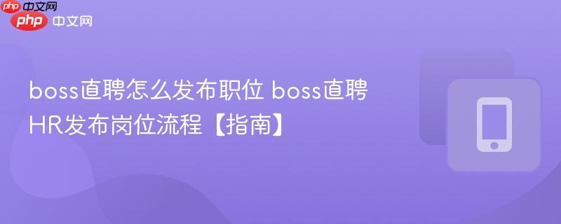 boss直聘怎么发布职位 boss直聘HR发布岗位流程【指南】  第1张