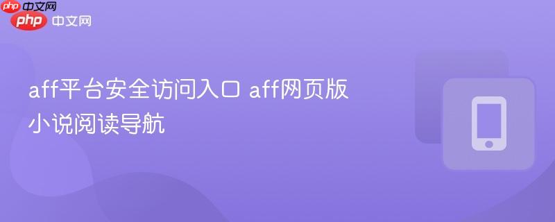 aff平台安全访问入口 aff网页版小说阅读导航  第1张