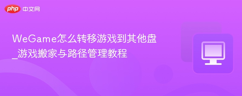 WeGame怎么转移游戏到其他盘_游戏搬家与路径管理教程  第1张