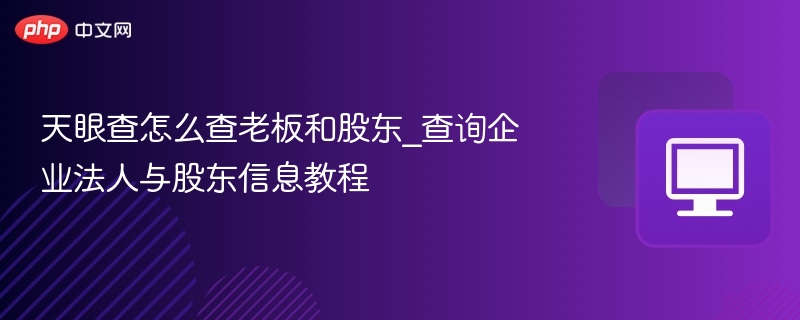 天眼查怎么查老板和股东_查询企业法人与股东信息教程  第1张