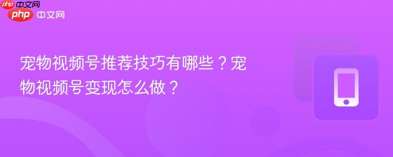 宠物视频号推荐技巧有哪些？宠物视频号变现怎么做？  第1张