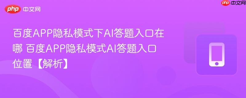 百度APP隐私模式下AI答题入口在哪 百度APP隐私模式AI答题入口位置【解析】  第1张