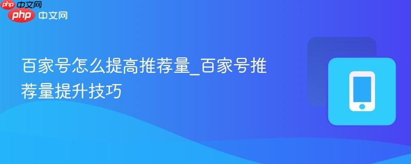 百家号怎么提高推荐量_百家号推荐量提升技巧  第1张