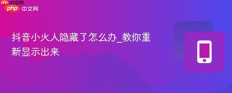 抖音小火人隐藏了怎么办_教你重新显示出来  第1张